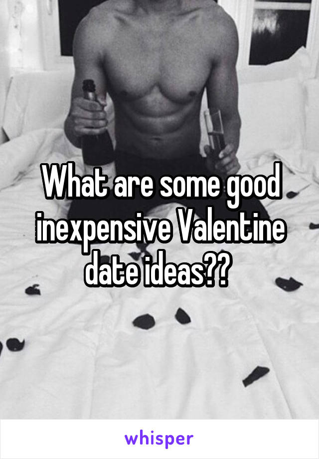 What are some good inexpensive Valentine date ideas?? 