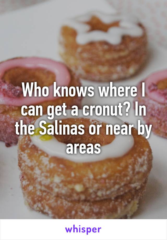 Who knows where I can get a cronut? In the Salinas or near by areas