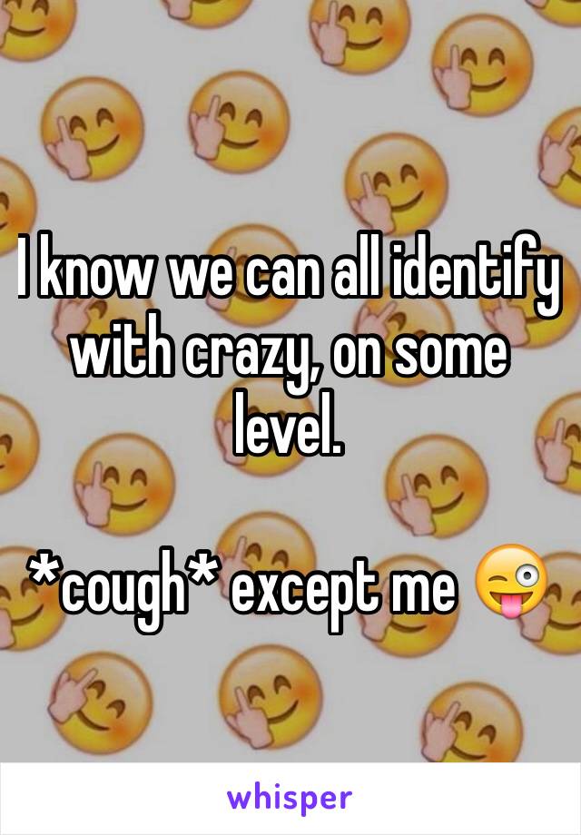 I know we can all identify with crazy, on some level.

*cough* except me 😜