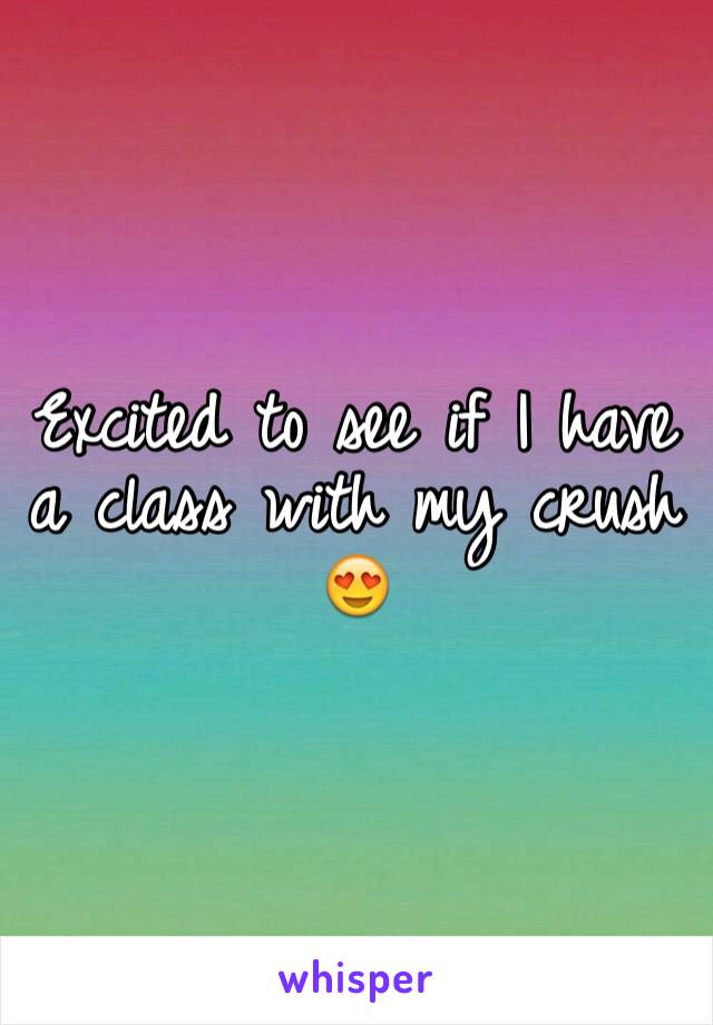 Excited to see if I have a class with my crush 😍