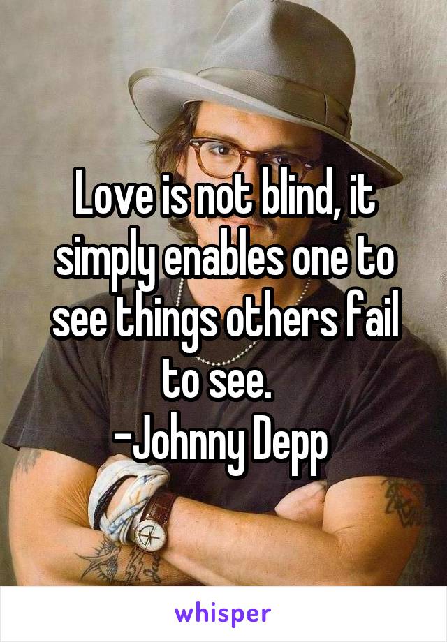 Love is not blind, it simply enables one to see things others fail to see.  
-Johnny Depp 