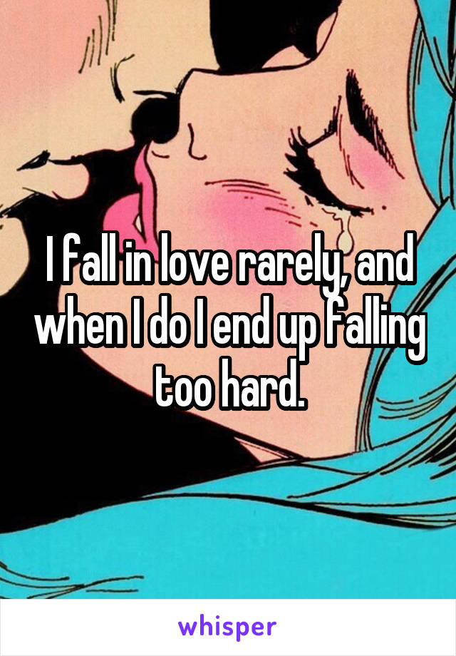 I fall in love rarely, and when I do I end up falling too hard.