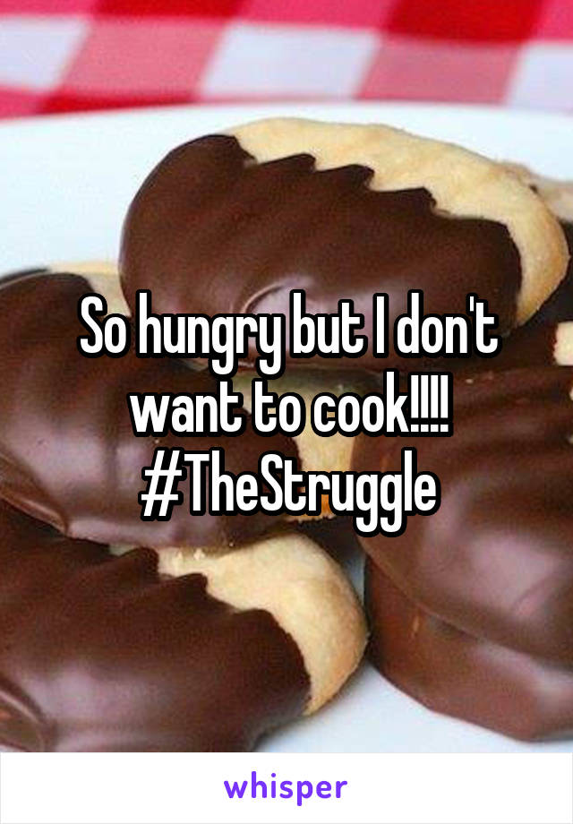 So hungry but I don't want to cook!!!! #TheStruggle