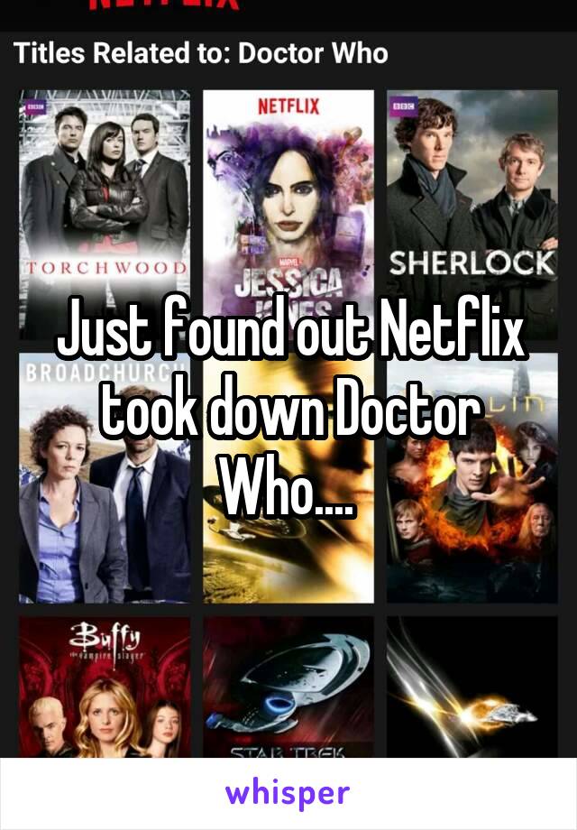 Just found out Netflix took down Doctor Who.... 