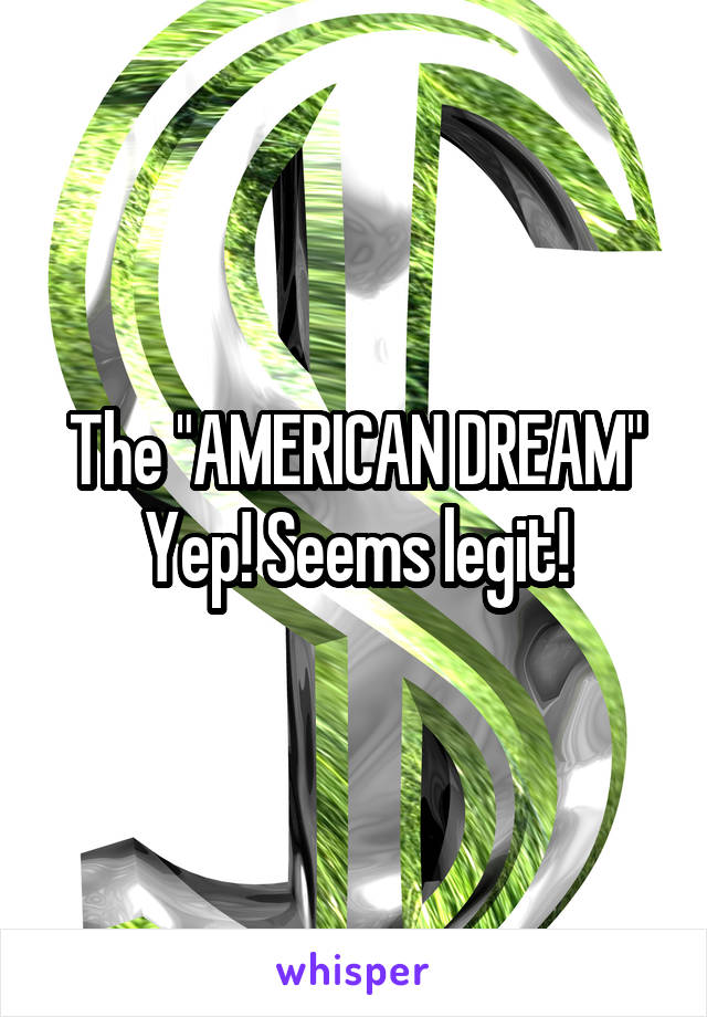 The "AMERICAN DREAM"
Yep! Seems legit!