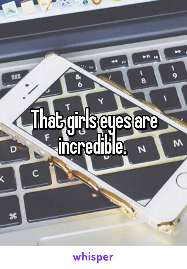 That girls eyes are incredible. 