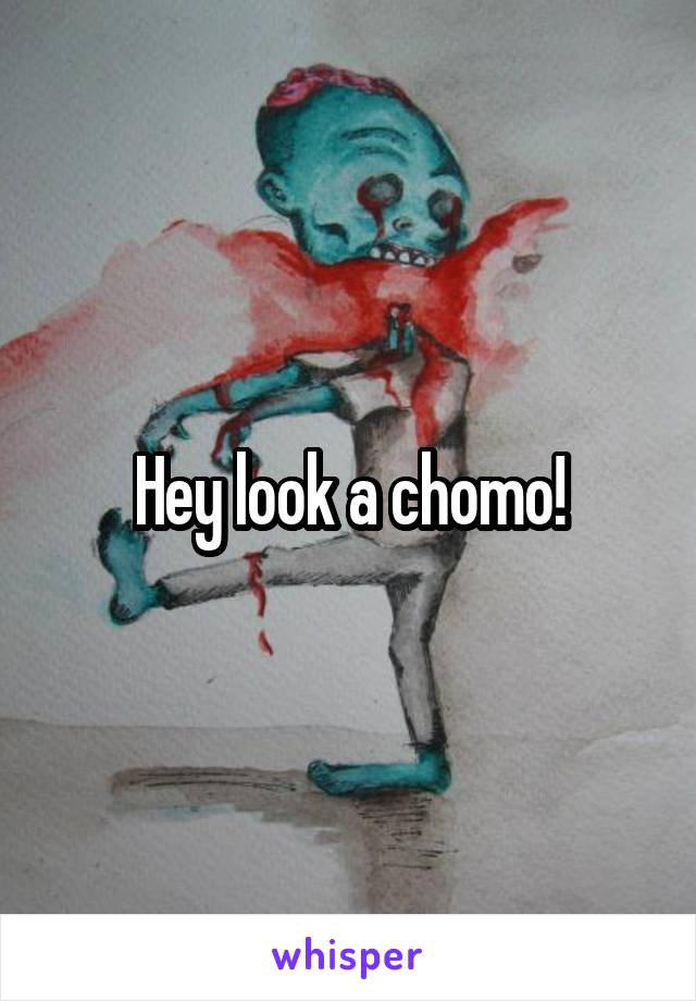 Hey look a chomo!