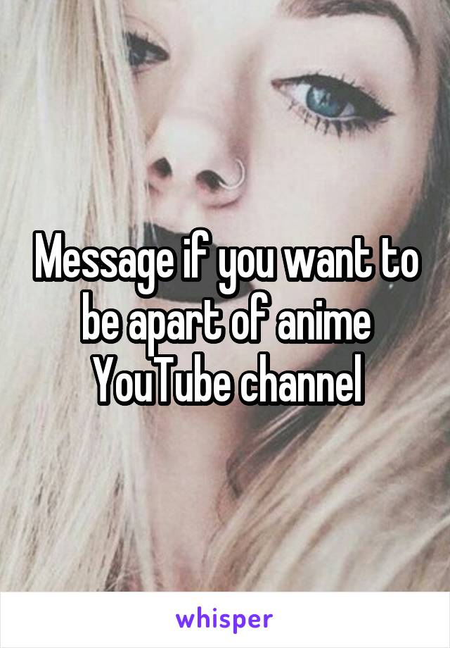 Message if you want to be apart of anime YouTube channel