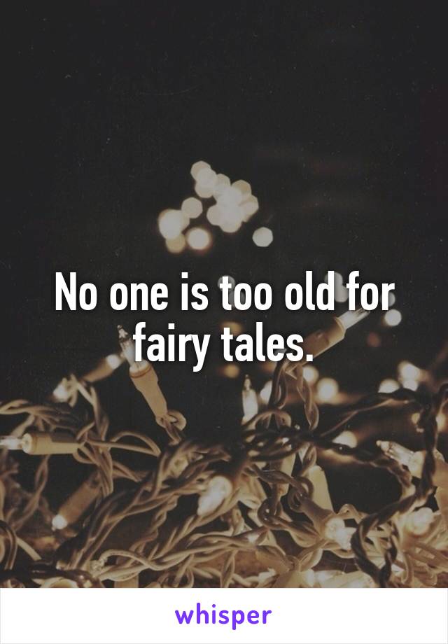 No one is too old for fairy tales.