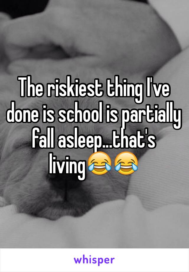 The riskiest thing I've done is school is partially fall asleep...that's living😂😂