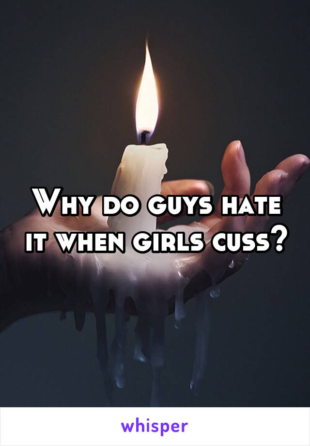 Why do guys hate it when girls cuss?