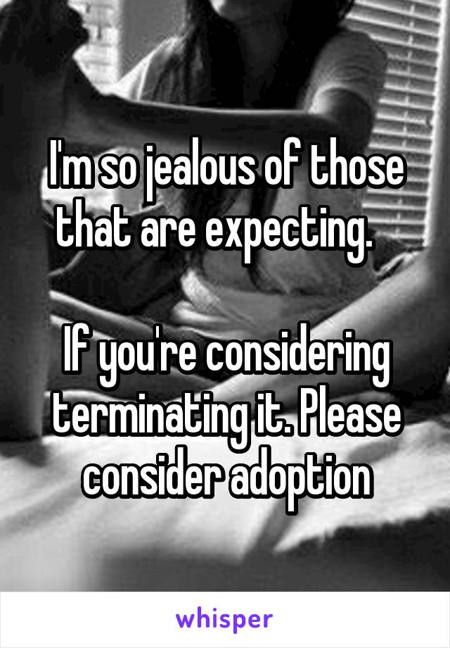 I'm so jealous of those that are expecting.   

If you're considering terminating it. Please consider adoption