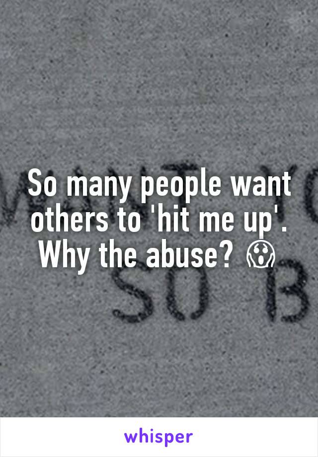 So many people want others to 'hit me up'. Why the abuse? 😱