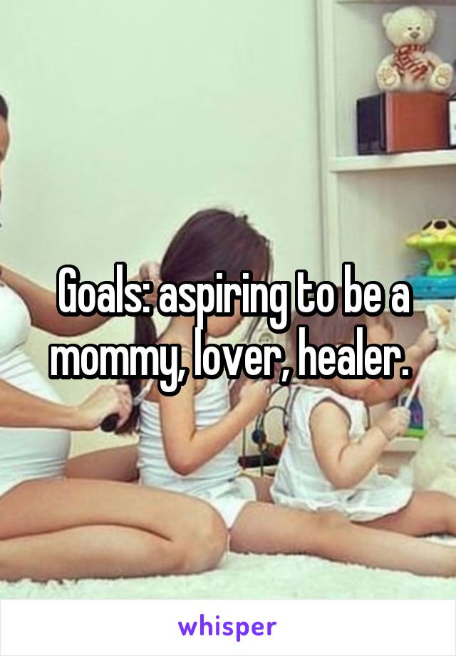  Goals: aspiring to be a mommy, lover, healer.