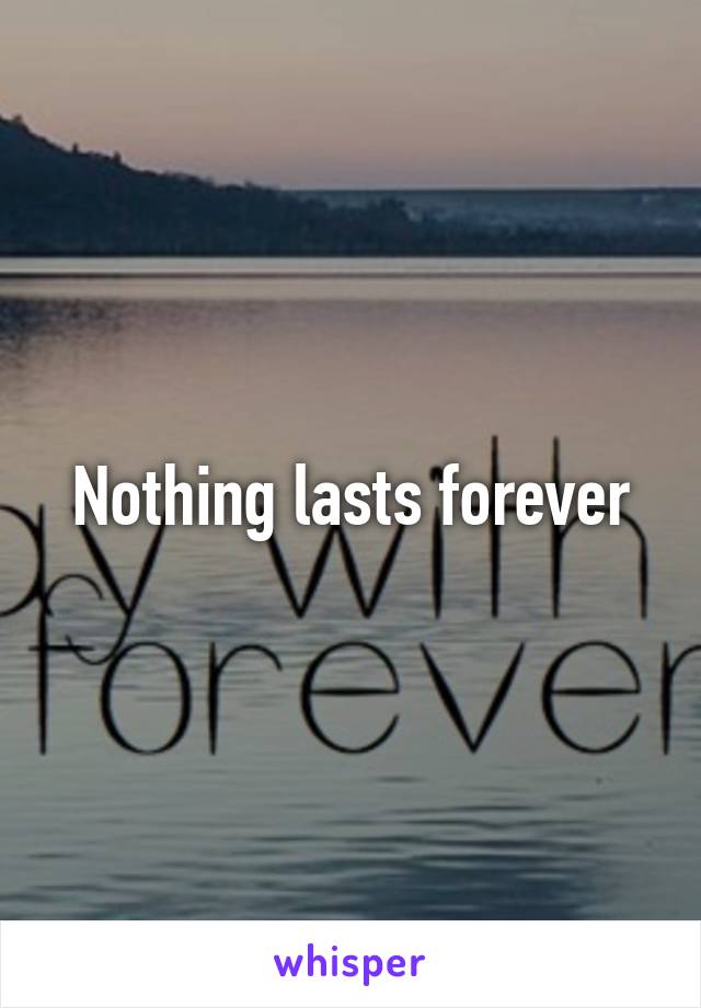 Nothing lasts forever