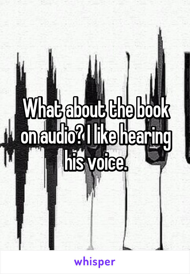 What about the book on audio? I like hearing his voice.