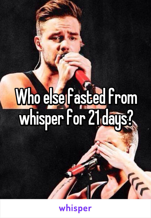 Who else fasted from whisper for 21 days?