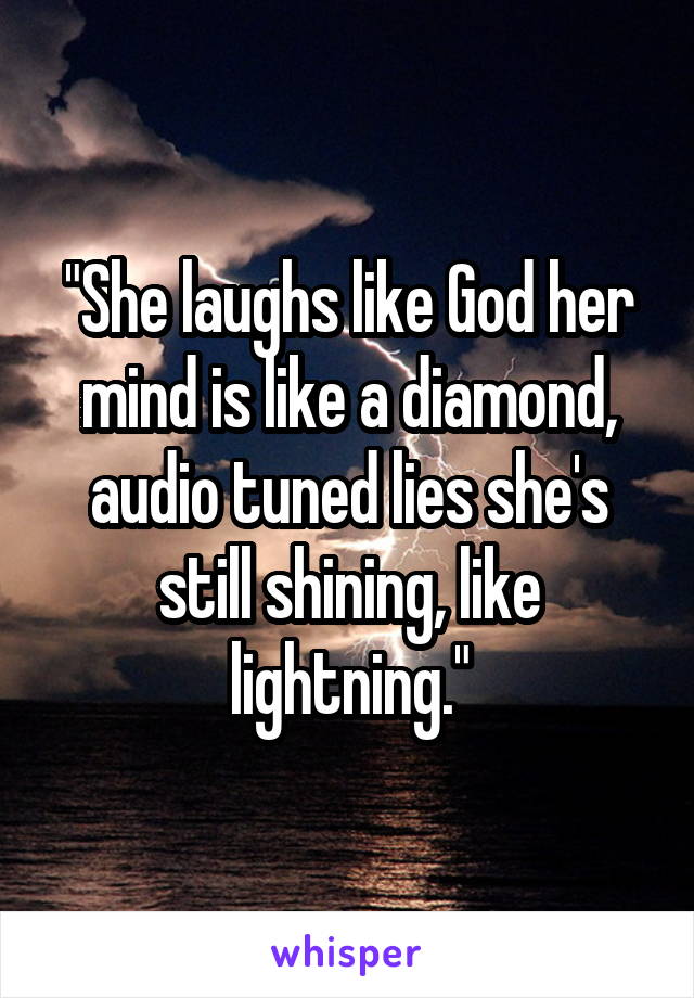 "She laughs like God her mind is like a diamond, audio tuned lies she's still shining, like lightning."