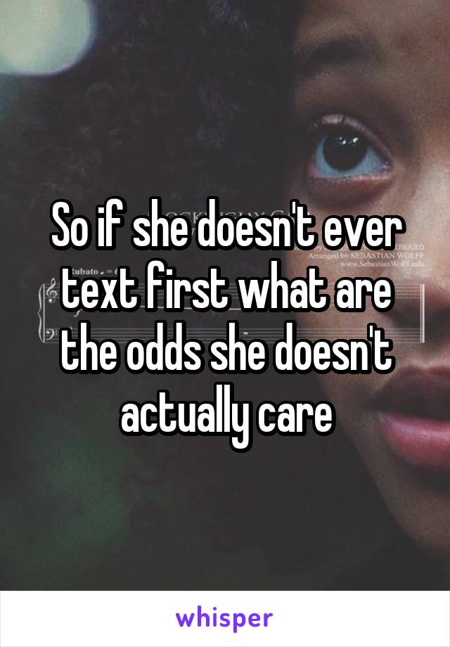 So if she doesn't ever text first what are the odds she doesn't actually care