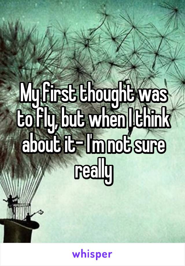 My first thought was to fly, but when I think about it- I'm not sure really