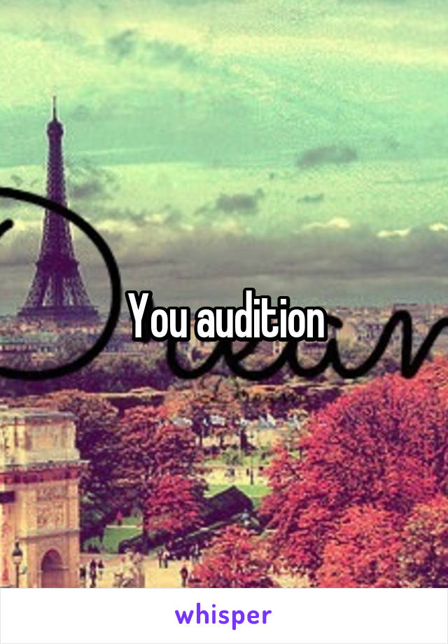 You audition