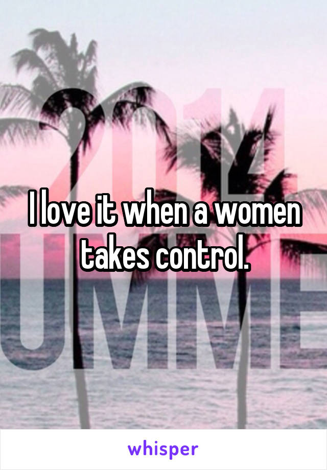 I love it when a women takes control.