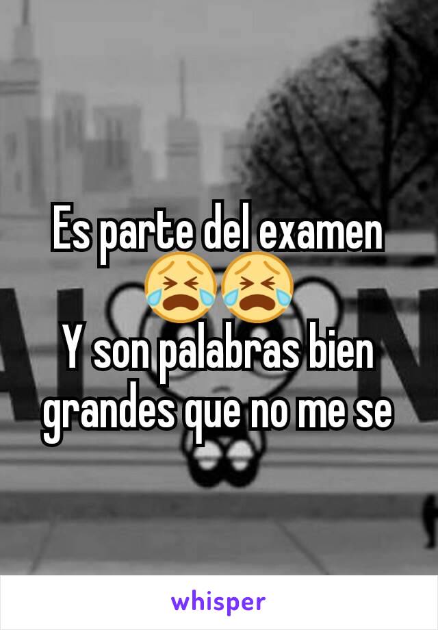 Es parte del examen 😭😭
Y son palabras bien grandes que no me se