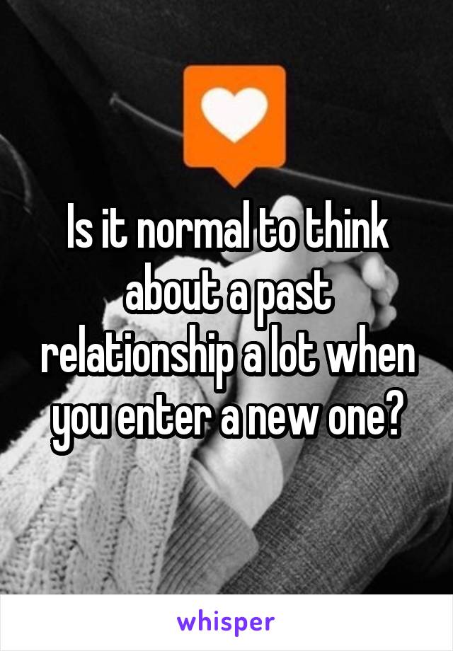 Is it normal to think about a past relationship a lot when you enter a new one?