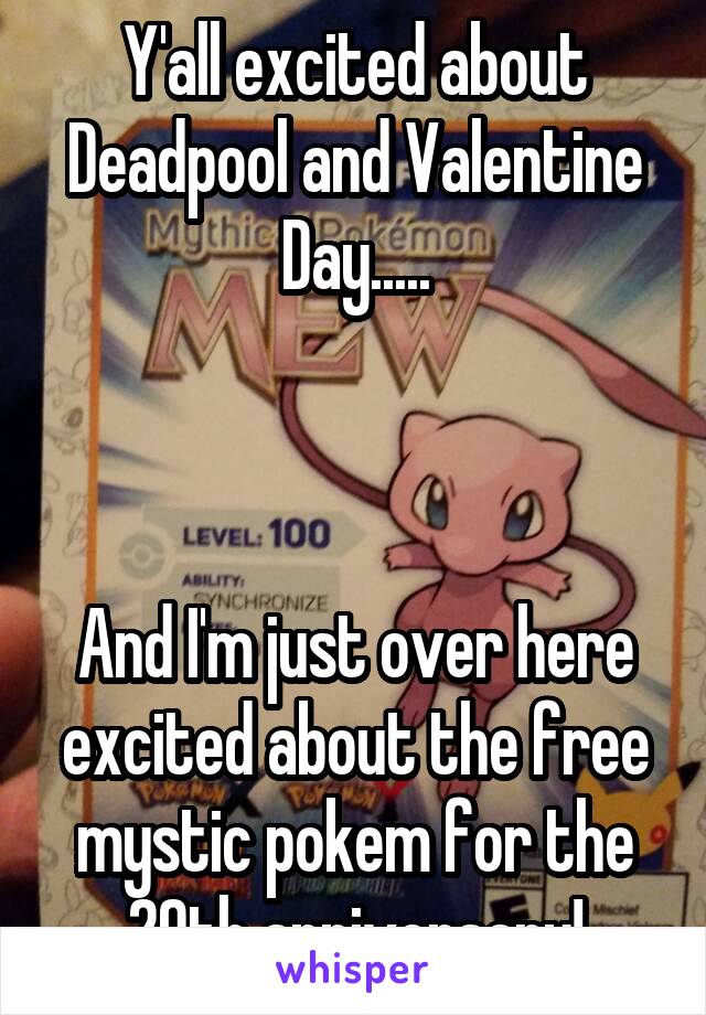 Y'all excited about Deadpool and Valentine Day.....



And I'm just over here excited about the free mystic pokem for the 20th anniversary!