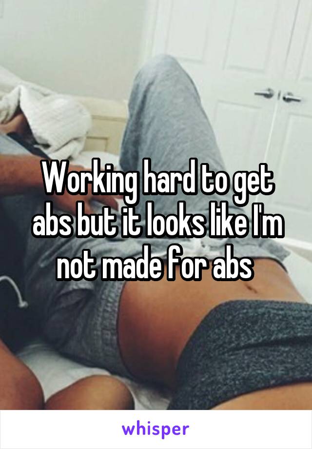 Working hard to get abs but it looks like I'm not made for abs 