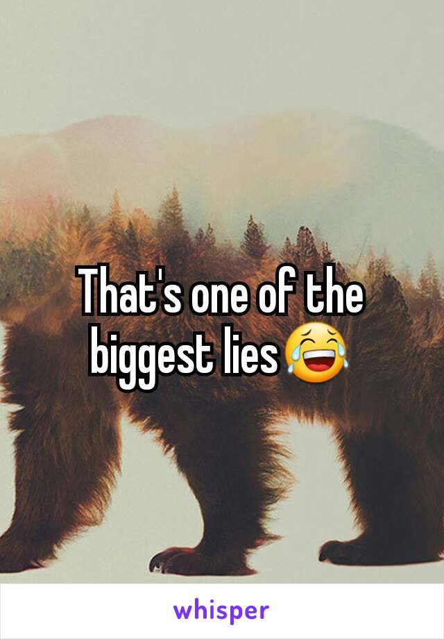 That's one of the biggest lies😂