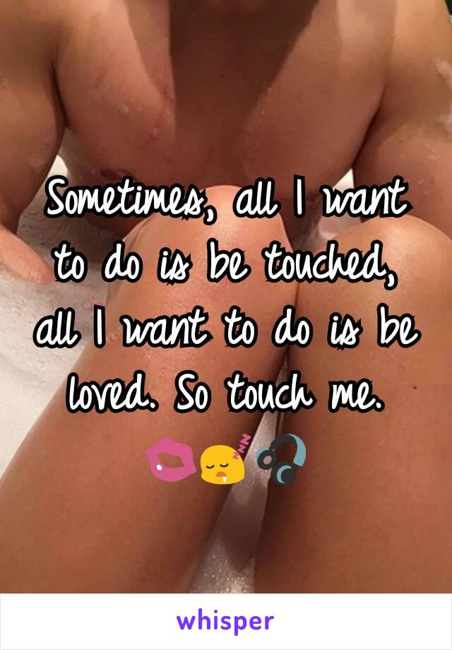 Sometimes, all I want to do is be touched, all I want to do is be loved. So touch me.
💋😴🎧