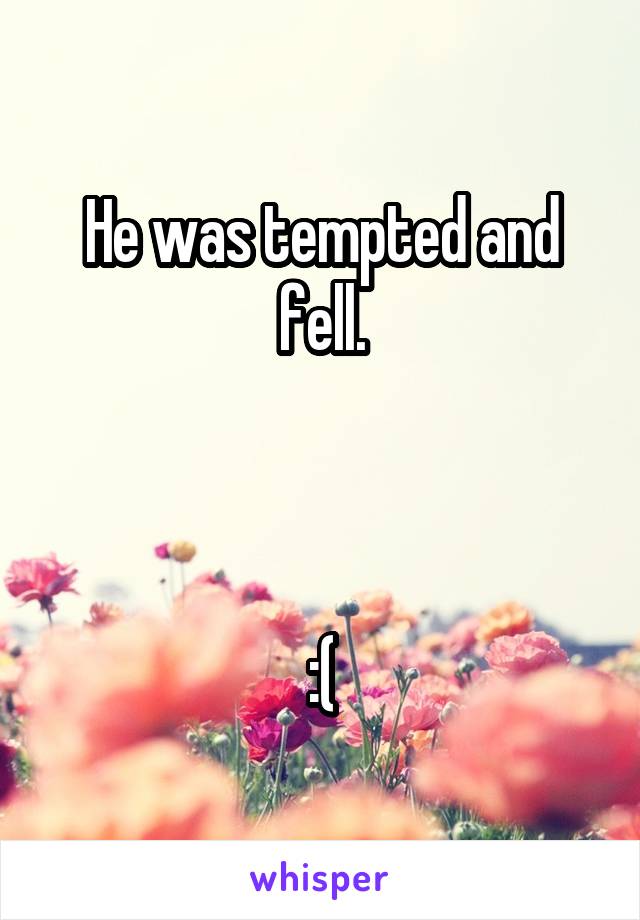 He was tempted and fell.



:(