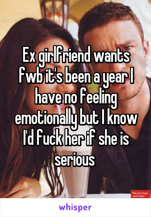 Ex girlfriend wants fwb it's been a year I have no feeling emotionally but I know I'd fuck her if she is serious 