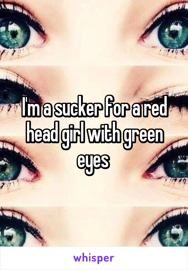 I'm a sucker for a red head girl with green eyes 