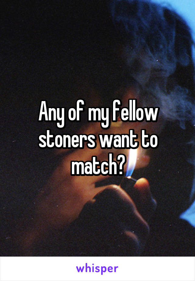 Any of my fellow stoners want to match?