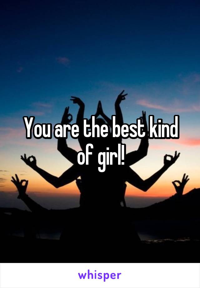 You are the best kind of girl!