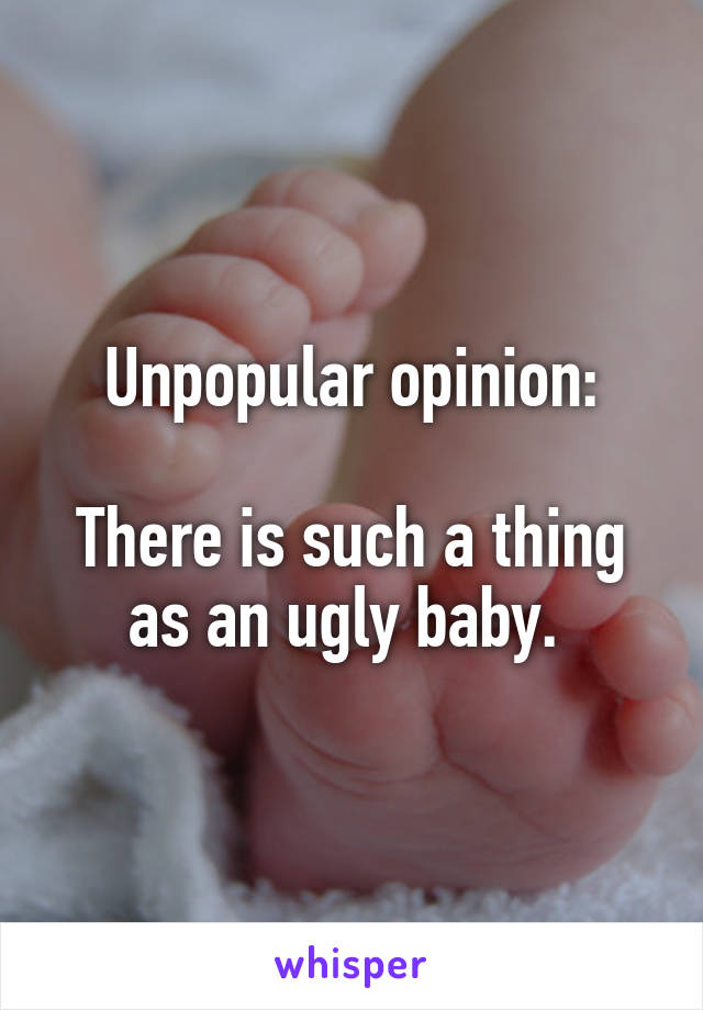 Unpopular opinion:

There is such a thing as an ugly baby. 