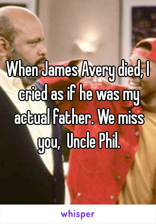 When James Avery died, I cried as if he was my actual father. We miss you,  Uncle Phil.