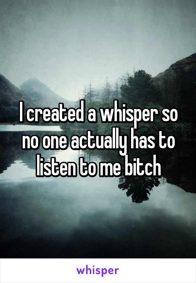 I created a whisper so no one actually has to listen to me bitch