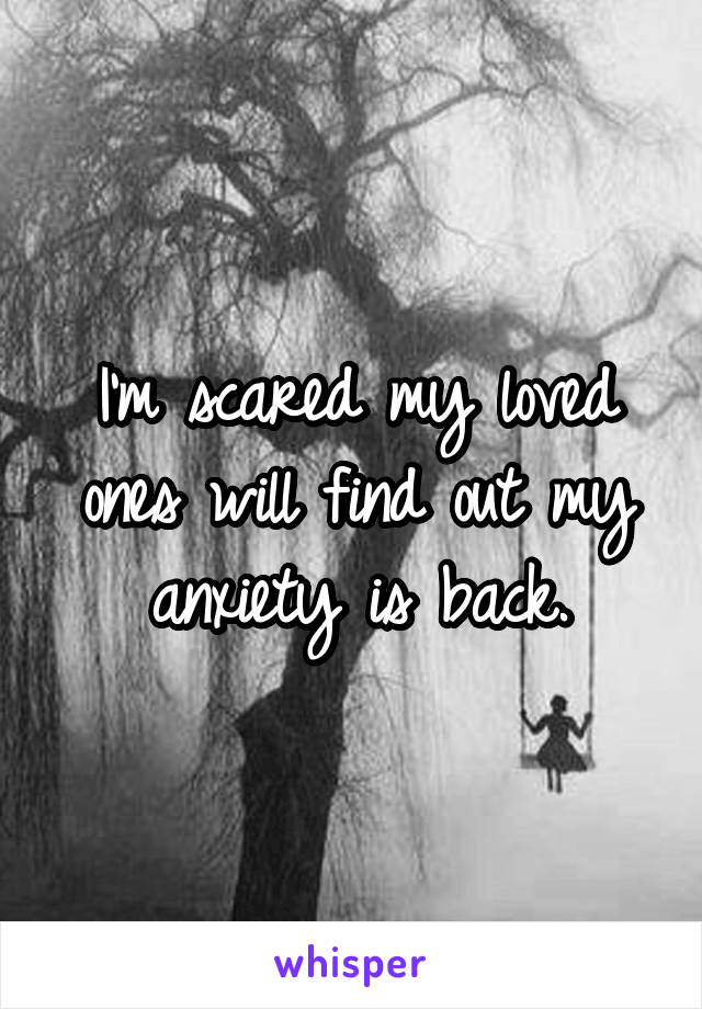 I'm scared my loved ones will find out my anxiety is back.