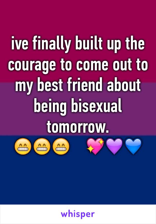 ive finally built up the courage to come out to my best friend about being bisexual tomorrow.
😁😁😁    💖💜💙

