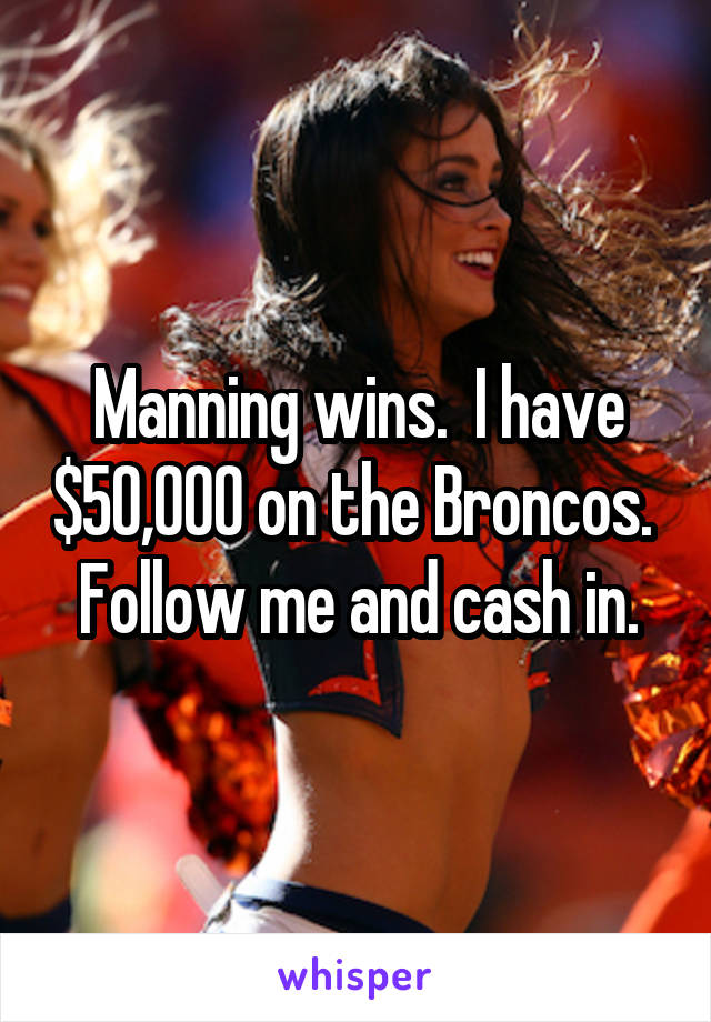 Manning wins.  I have $50,000 on the Broncos.  Follow me and cash in.