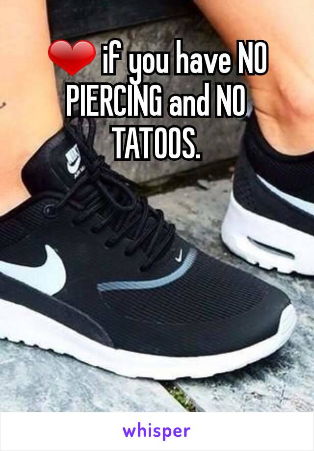 ❤ if you have NO PIERCING and NO TATOOS.