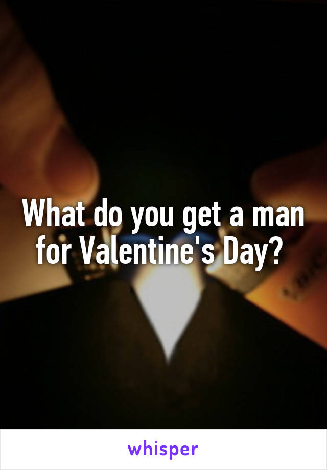 What do you get a man for Valentine's Day? 