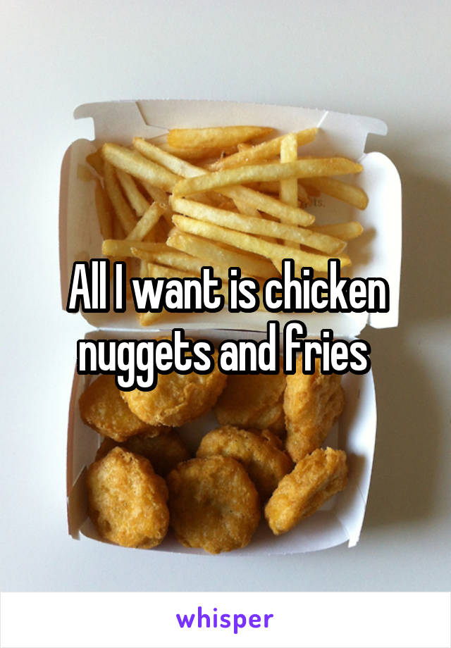 All I want is chicken nuggets and fries 