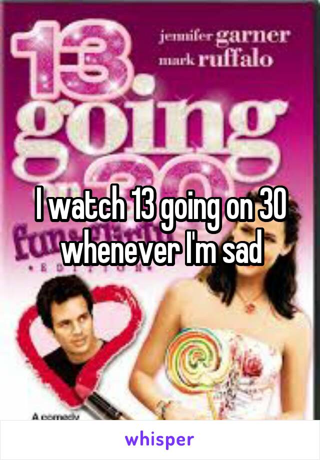 I watch 13 going on 30 whenever I'm sad