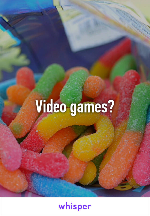 Video games?