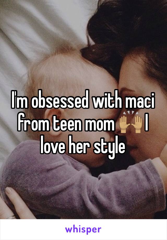 I'm obsessed with maci from teen mom 🙌🏽 I love her style 