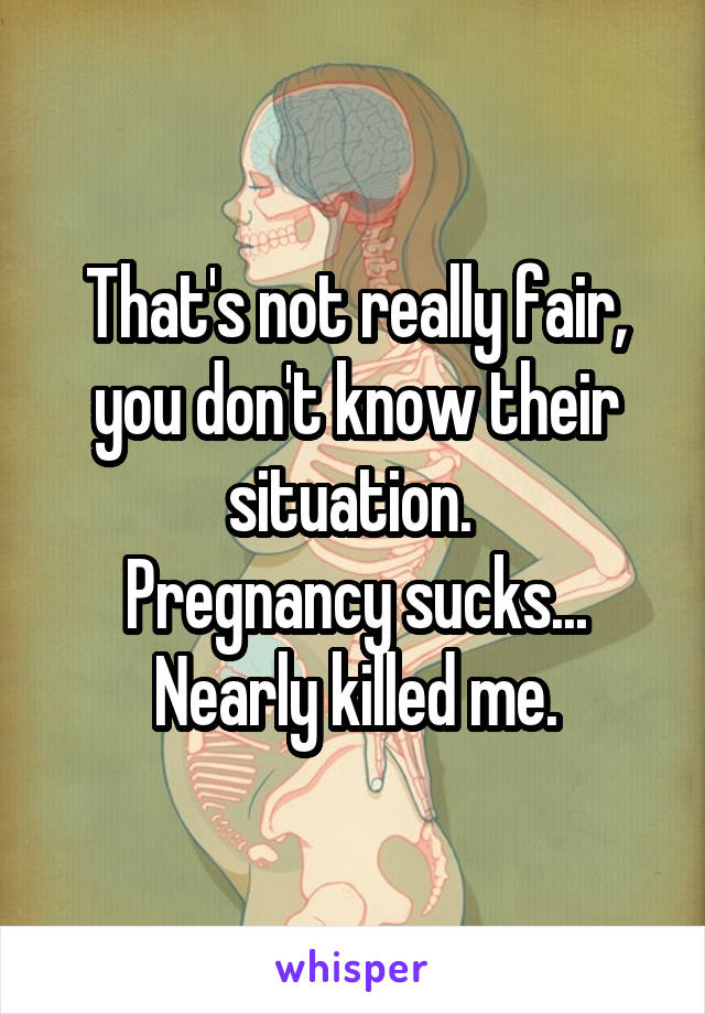 That's not really fair, you don't know their situation. 
Pregnancy sucks... Nearly killed me.